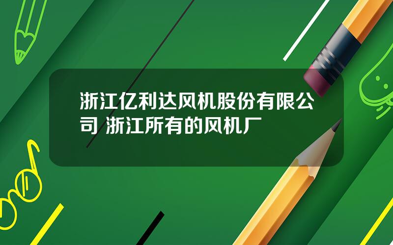 浙江亿利达风机股份有限公司 浙江所有的风机厂